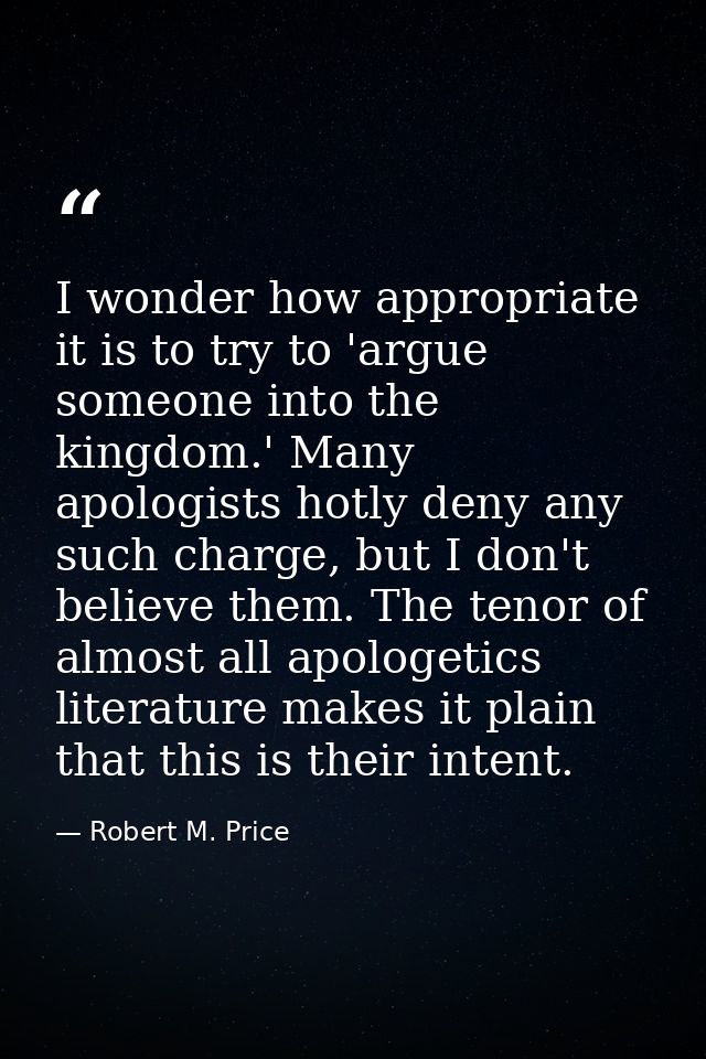 I wonder how appropriate it is to try to 'argue someone into the kingdom.' Many apologists hotly deny any such charge, b — Robert M. Price