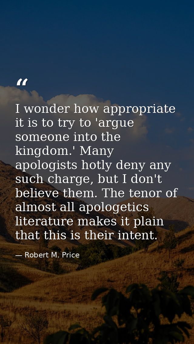 I wonder how appropriate it is to try to 'argue someone into the kingdom.' Many apologists hotly deny any such charge, b — Robert M. Price