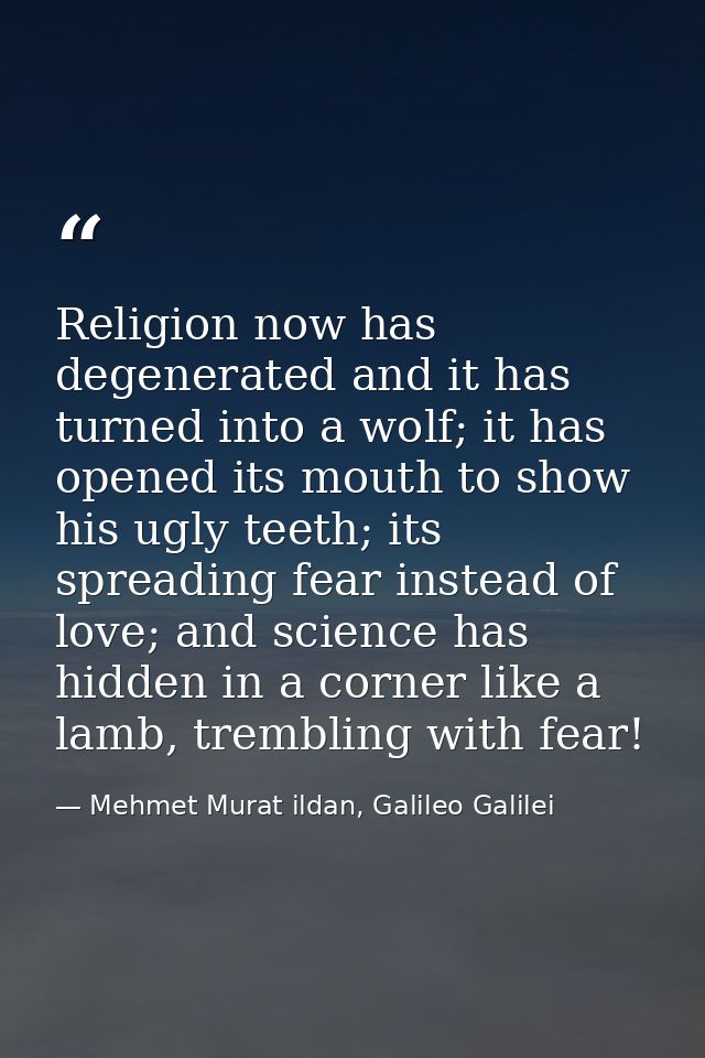 Religion now has degenerated and it has turned into a wolf; it has opened its mouth to show his ugly teeth; its spreadin — Mehmet Murat ildan, Galileo Galilei