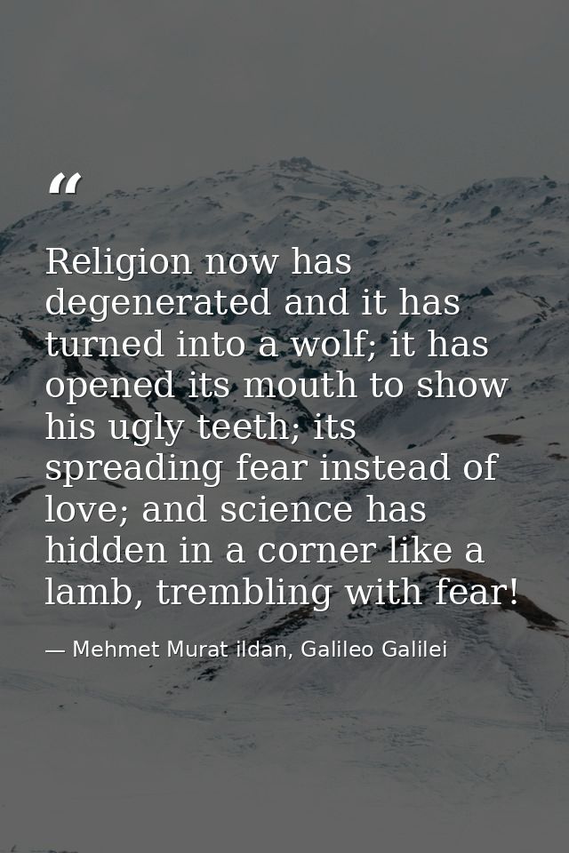 Religion now has degenerated and it has turned into a wolf; it has opened its mouth to show his ugly teeth; its spreadin — Mehmet Murat ildan, Galileo Galilei