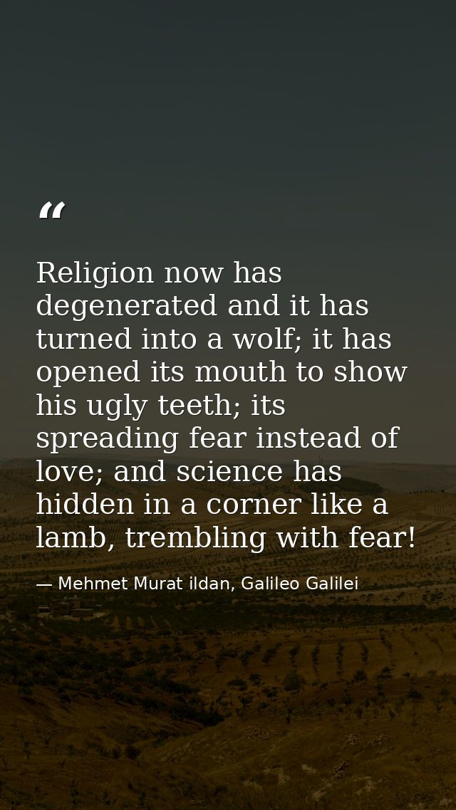 Religion now has degenerated and it has turned into a wolf; it has opened its mouth to show his ugly teeth; its spreadin — Mehmet Murat ildan, Galileo Galilei
