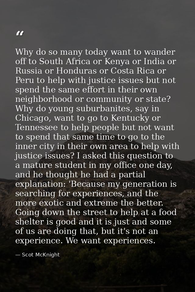 Why do so many today want to wander off to South Africa or Kenya or India or Russia or Honduras or Costa Rica or Peru to — Scot McKnight