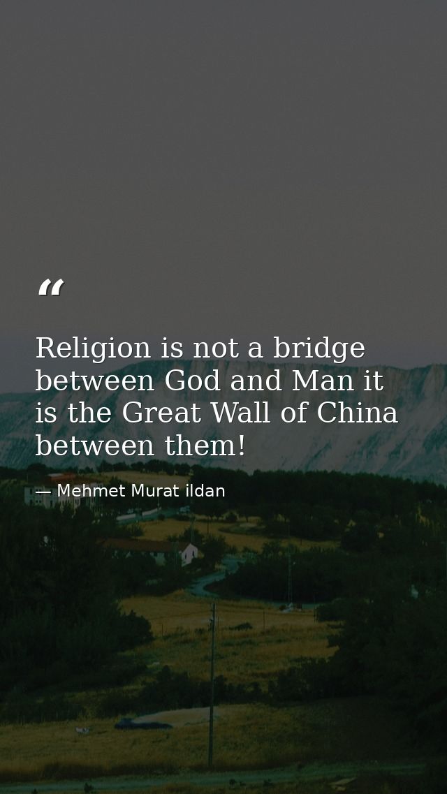 Religion is not a bridge between God and Man it is the Great Wall of China between them! — Mehmet Murat ildan