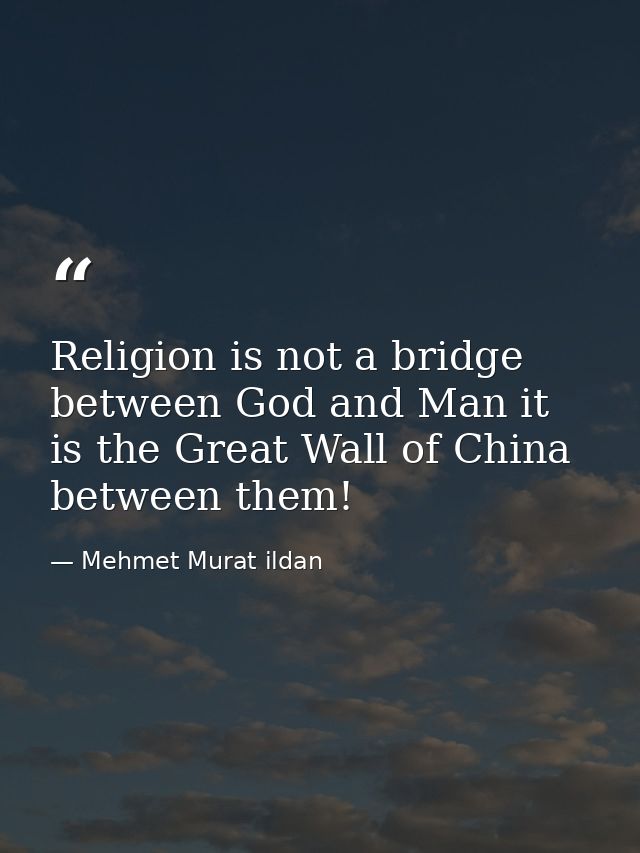 Religion is not a bridge between God and Man it is the Great Wall of China between them! — Mehmet Murat ildan