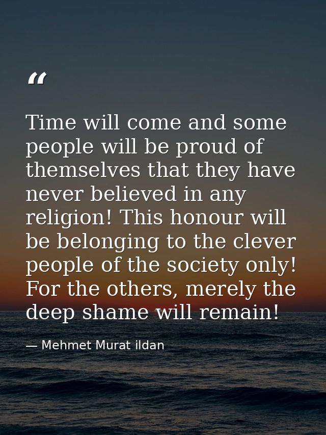 Time will come and some people will be proud of themselves that they have never believed in any religion! This honour wi — Mehmet Murat ildan