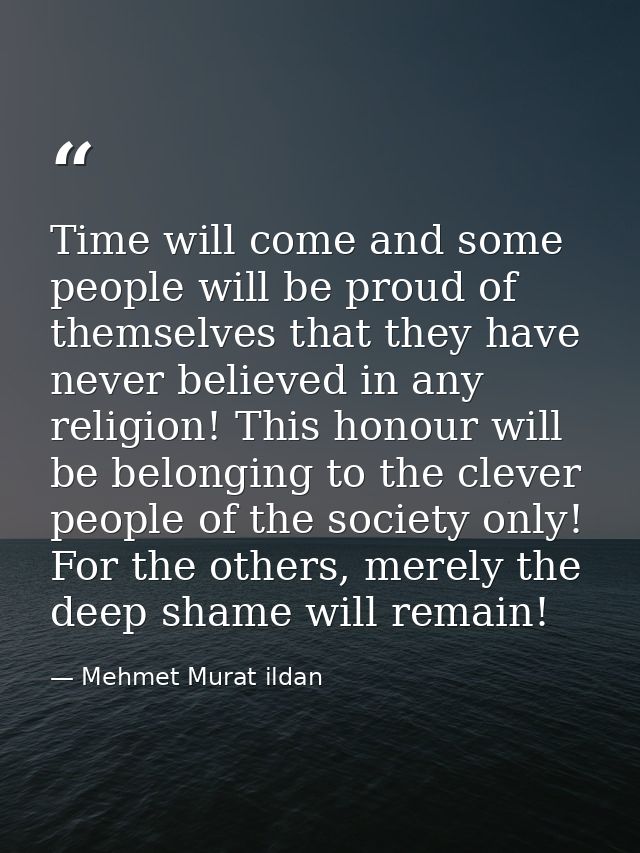 Time will come and some people will be proud of themselves that they have never believed in any religion! This honour wi — Mehmet Murat ildan