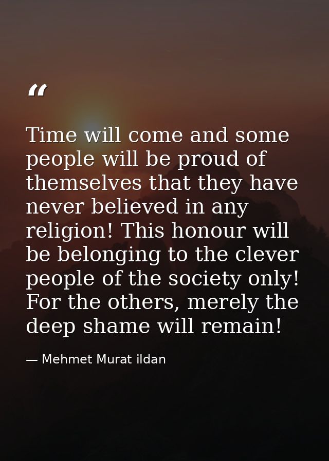 Time will come and some people will be proud of themselves that they have never believed in any religion! This honour wi — Mehmet Murat ildan