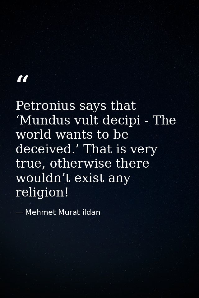 Petronius says that ‘Mundus vult decipi - The world wants to be deceived.’ That is very true, otherwise there wouldn’t e — Mehmet Murat ildan