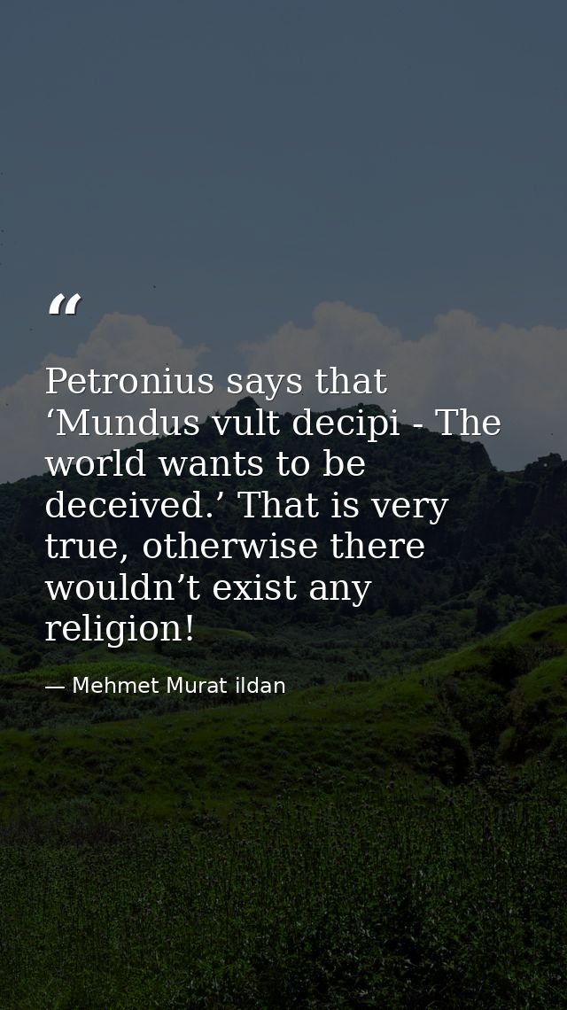 Petronius says that ‘Mundus vult decipi - The world wants to be deceived.’ That is very true, otherwise there wouldn’t e — Mehmet Murat ildan