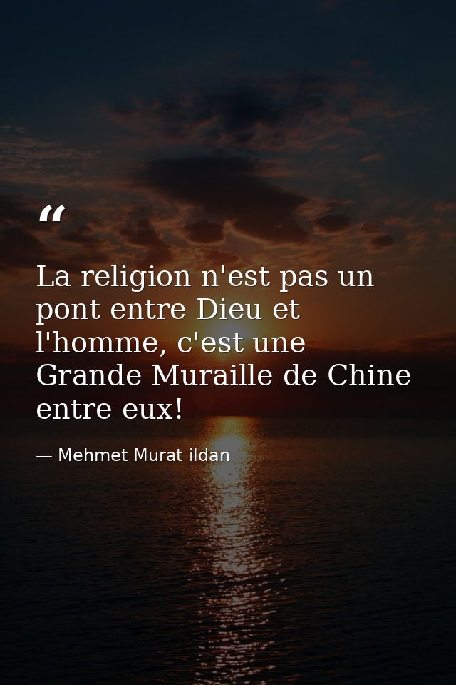 La religion n'est pas un pont entre Dieu et l'homme, c'est une Grande Muraille de Chine entre eux! — Mehmet Murat ildan