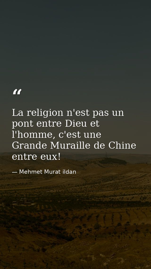 La religion n'est pas un pont entre Dieu et l'homme, c'est une Grande Muraille de Chine entre eux! — Mehmet Murat ildan