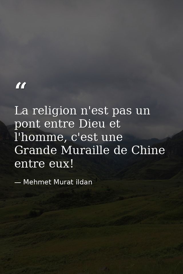 La religion n'est pas un pont entre Dieu et l'homme, c'est une Grande Muraille de Chine entre eux! — Mehmet Murat ildan