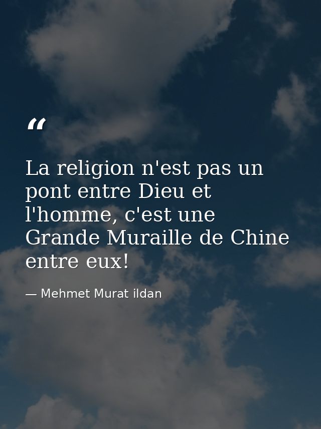 La religion n'est pas un pont entre Dieu et l'homme, c'est une Grande Muraille de Chine entre eux! — Mehmet Murat ildan