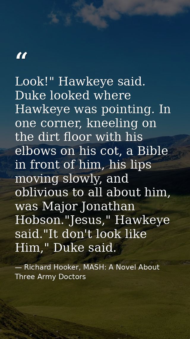 Look!" Hawkeye said. Duke looked where Hawkeye was pointing. In one corner, kneeling on the dirt floor with his elbows o — Richard Hooker, MASH: A Novel About Three Army Doctors