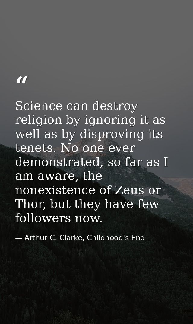 Science can destroy religion by ignoring it as well as by disproving its tenets. No one ever demonstrated, so far as I a — Arthur C. Clarke, Childhood's End