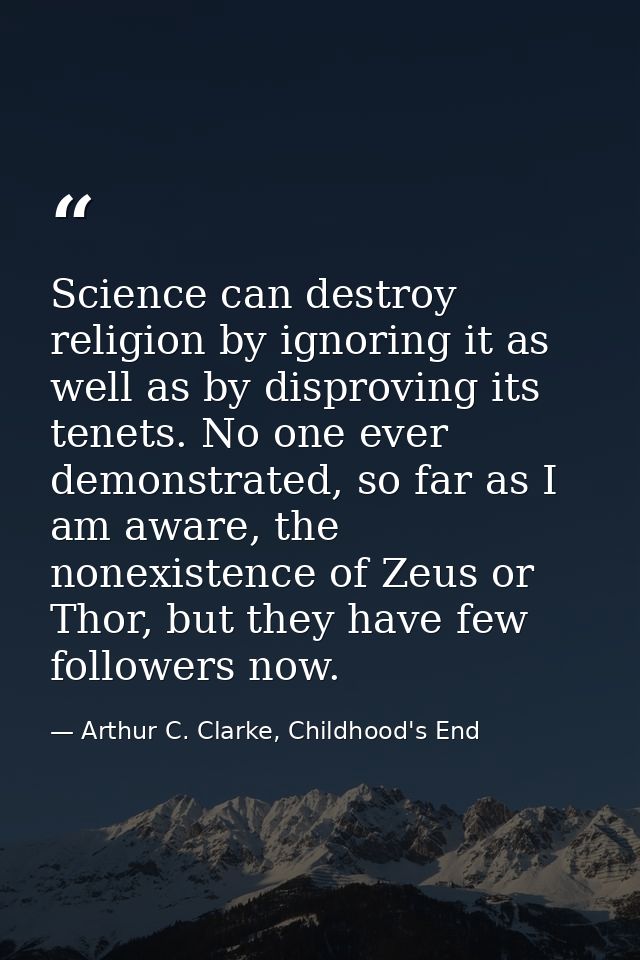 Science can destroy religion by ignoring it as well as by disproving its tenets. No one ever demonstrated, so far as I a — Arthur C. Clarke, Childhood's End