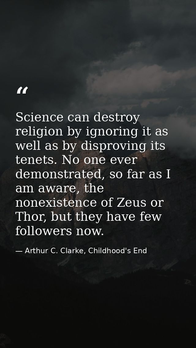 Science can destroy religion by ignoring it as well as by disproving its tenets. No one ever demonstrated, so far as I a — Arthur C. Clarke, Childhood's End