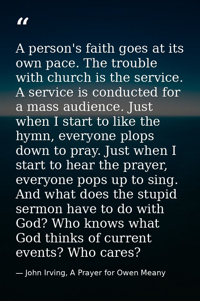A person's faith goes at its own pace. The trouble with church is the service. A service is conducted for a mass audienc — John Irving, A Prayer for Owen Meany