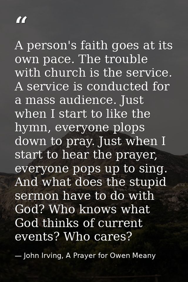 A person's faith goes at its own pace. The trouble with church is the service. A service is conducted for a mass audienc — John Irving, A Prayer for Owen Meany