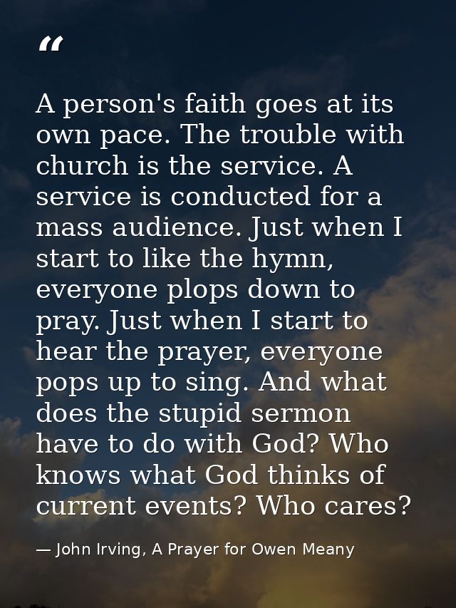 A person's faith goes at its own pace. The trouble with church is the service. A service is conducted for a mass audienc — John Irving, A Prayer for Owen Meany
