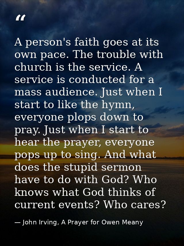 A person's faith goes at its own pace. The trouble with church is the service. A service is conducted for a mass audienc — John Irving, A Prayer for Owen Meany