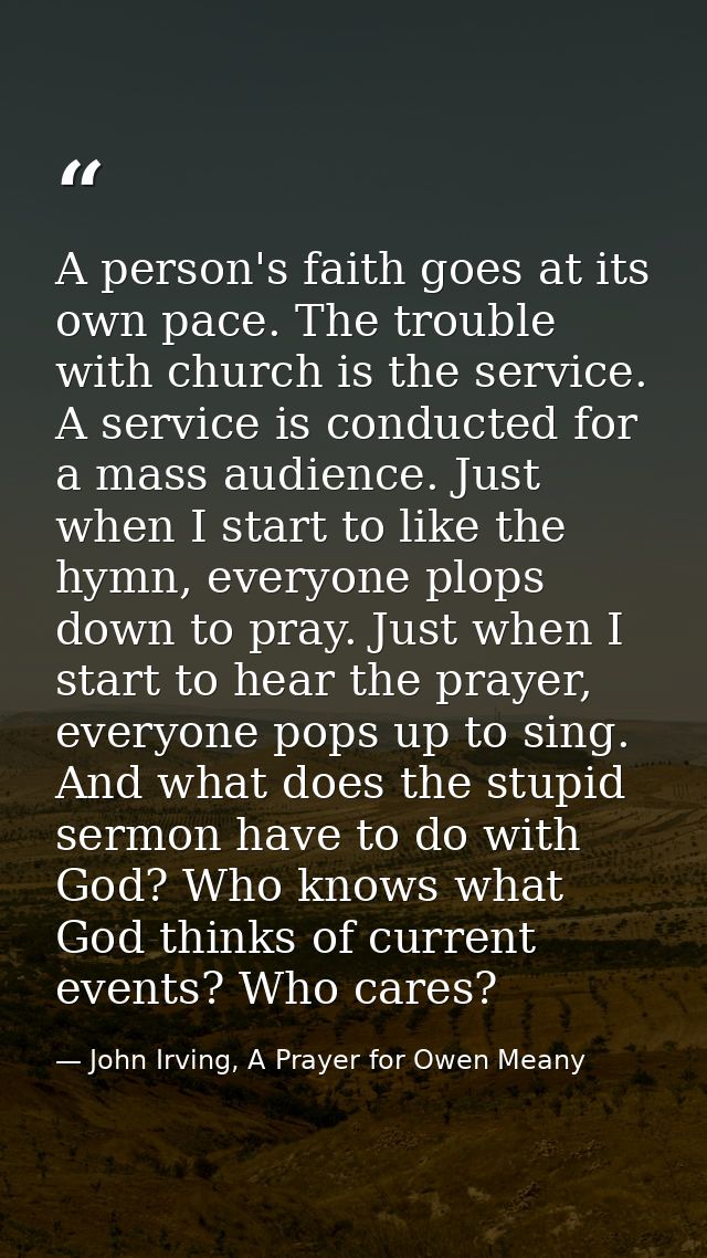 A person's faith goes at its own pace. The trouble with church is the service. A service is conducted for a mass audienc — John Irving, A Prayer for Owen Meany