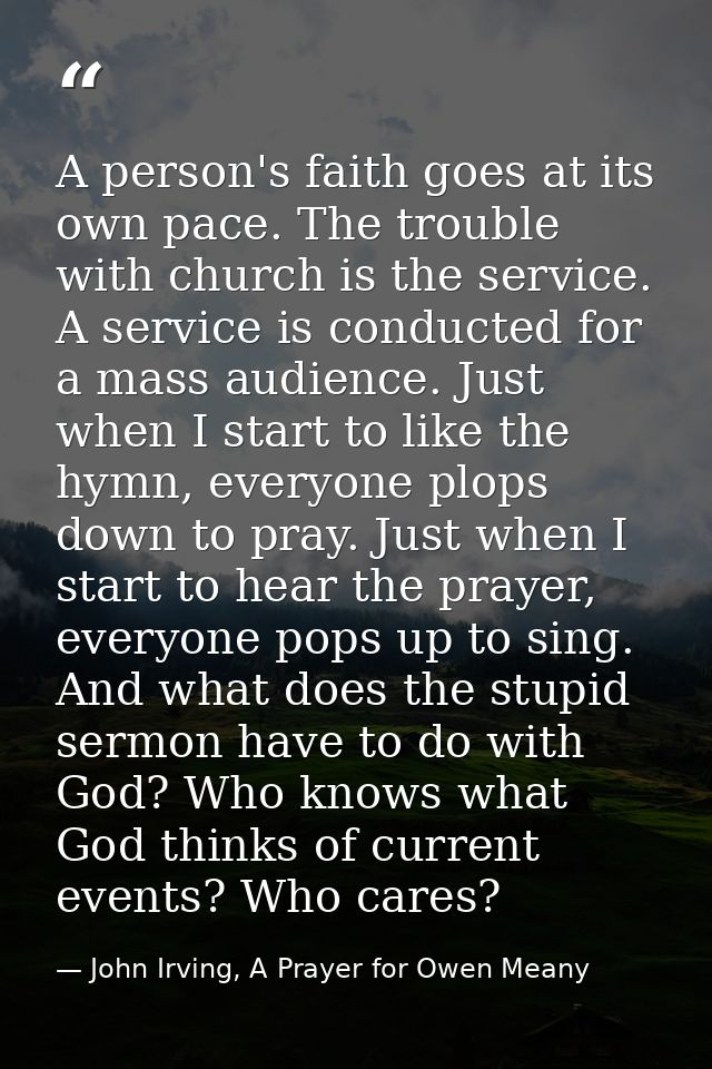 A person's faith goes at its own pace. The trouble with church is the service. A service is conducted for a mass audienc — John Irving, A Prayer for Owen Meany