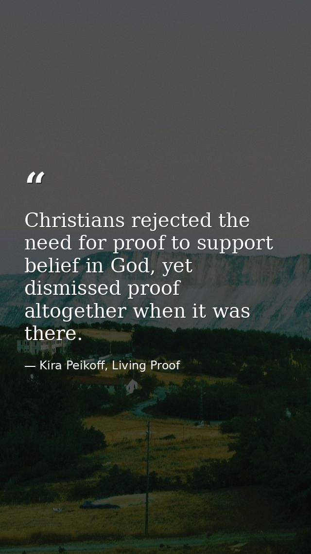 Christians rejected the need for proof to support belief in God, yet dismissed proof altogether when it was there. — Kira Peikoff, Living Proof