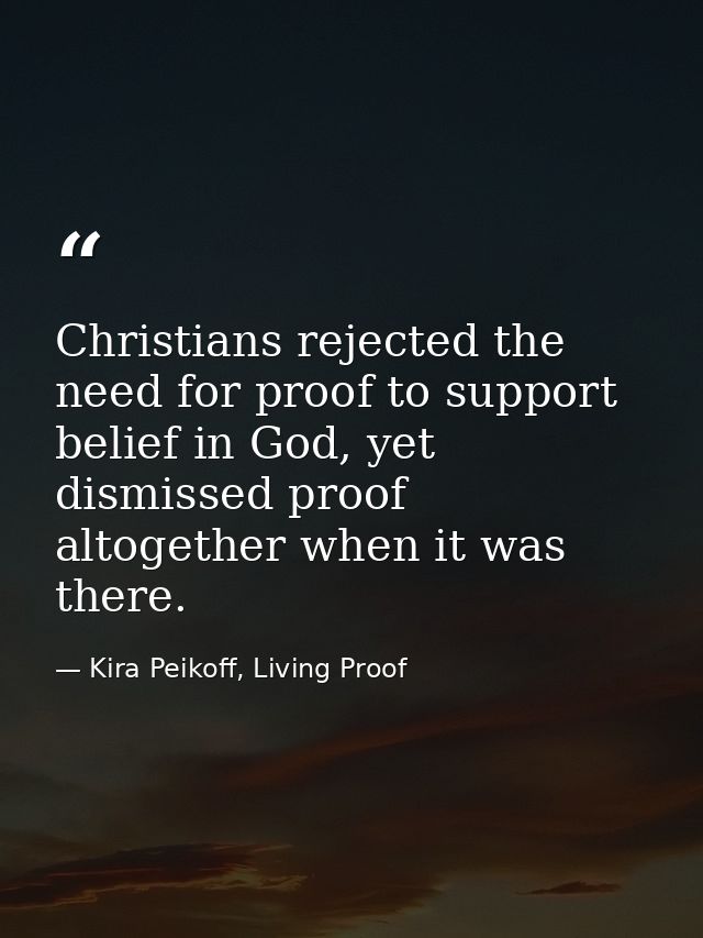 Christians rejected the need for proof to support belief in God, yet dismissed proof altogether when it was there. — Kira Peikoff, Living Proof