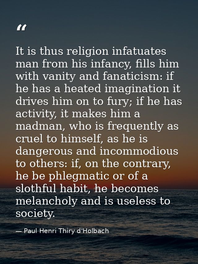 It is thus religion infatuates man from his infancy, fills him with vanity and fanaticism: if he has a heated imaginatio — Paul Henri Thiry d'Holbach