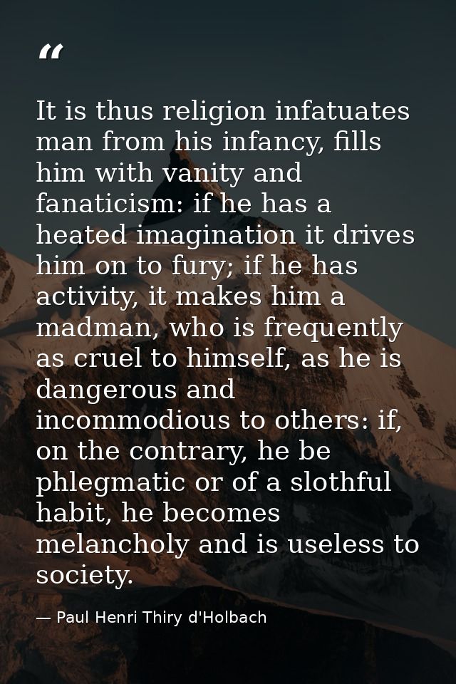 It is thus religion infatuates man from his infancy, fills him with vanity and fanaticism: if he has a heated imaginatio — Paul Henri Thiry d'Holbach