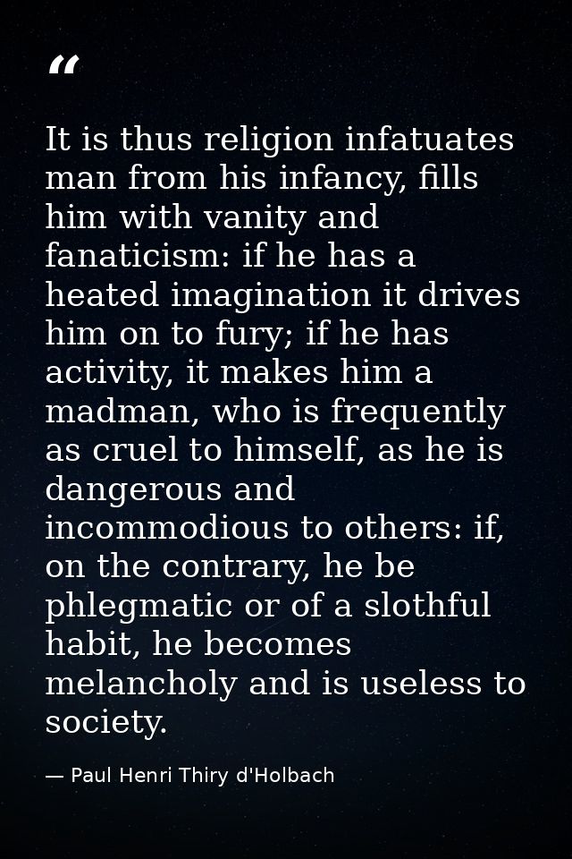 It is thus religion infatuates man from his infancy, fills him with vanity and fanaticism: if he has a heated imaginatio — Paul Henri Thiry d'Holbach