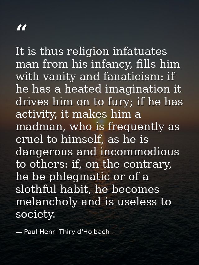 It is thus religion infatuates man from his infancy, fills him with vanity and fanaticism: if he has a heated imaginatio — Paul Henri Thiry d'Holbach