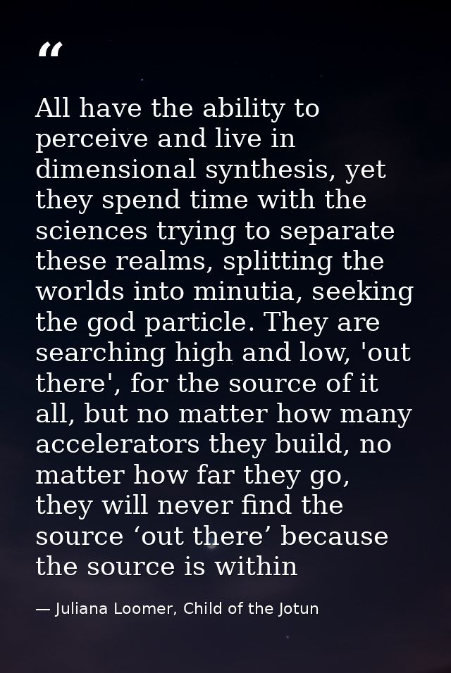 All have the ability to perceive and live in dimensional synthesis, yet they spend time with the sciences trying to sepa — Juliana Loomer, Child of the Jotun