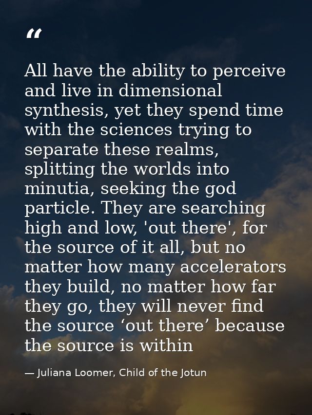All have the ability to perceive and live in dimensional synthesis, yet they spend time with the sciences trying to sepa — Juliana Loomer, Child of the Jotun