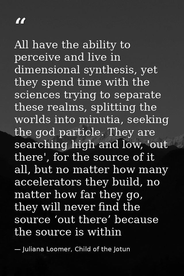 All have the ability to perceive and live in dimensional synthesis, yet they spend time with the sciences trying to sepa — Juliana Loomer, Child of the Jotun