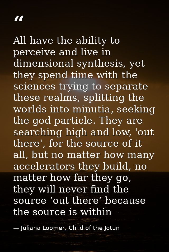 All have the ability to perceive and live in dimensional synthesis, yet they spend time with the sciences trying to sepa — Juliana Loomer, Child of the Jotun