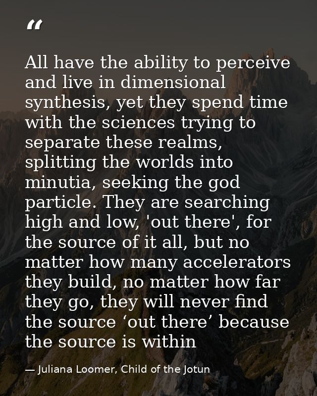 All have the ability to perceive and live in dimensional synthesis, yet they spend time with the sciences trying to sepa — Juliana Loomer, Child of the Jotun