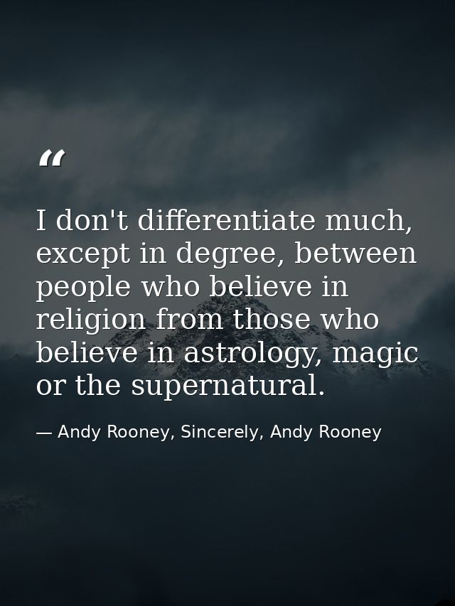 I don't differentiate much, except in degree, between people who believe in religion from those who believe in astrology — Andy Rooney, Sincerely, Andy Rooney