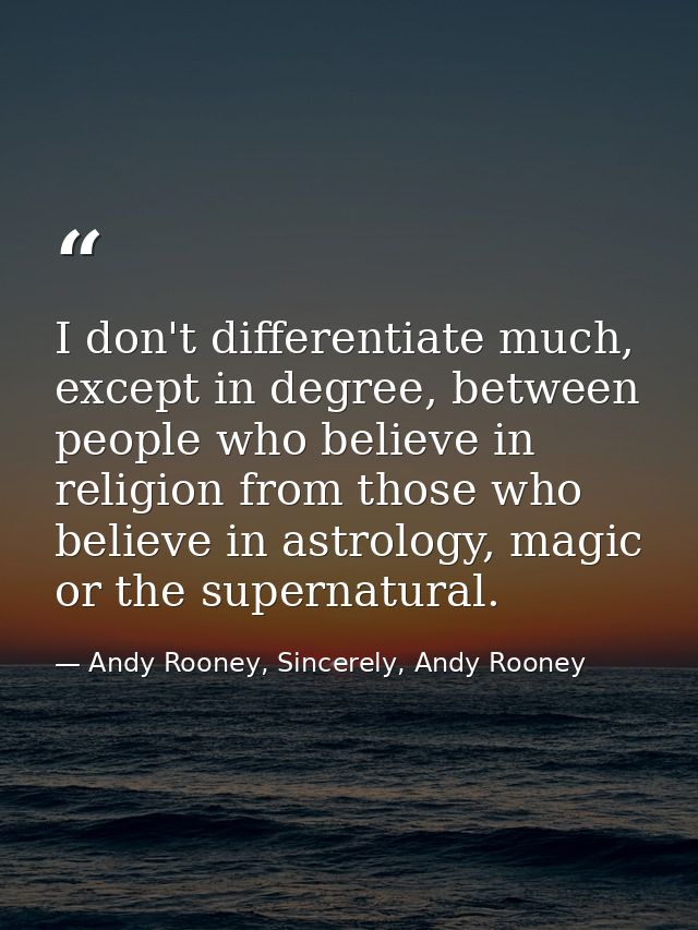 I don't differentiate much, except in degree, between people who believe in religion from those who believe in astrology — Andy Rooney, Sincerely, Andy Rooney