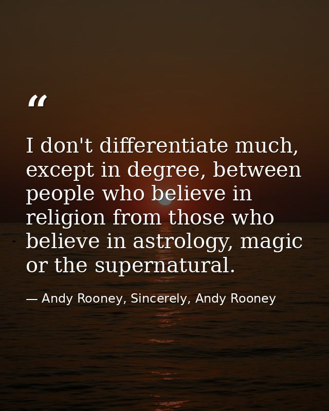 I don't differentiate much, except in degree, between people who believe in religion from those who believe in astrology — Andy Rooney, Sincerely, Andy Rooney