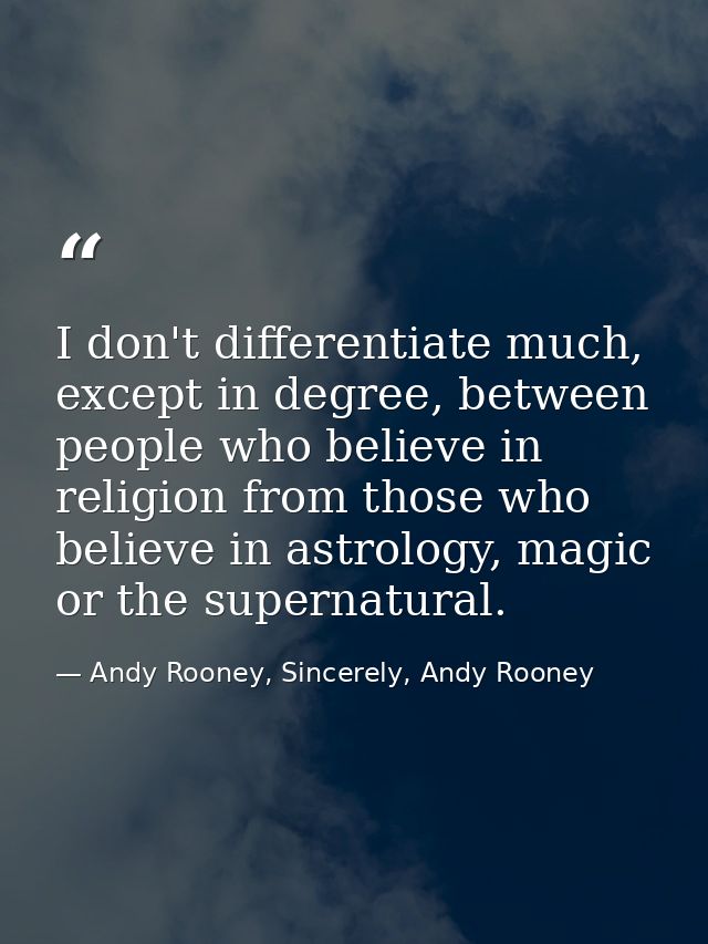 I don't differentiate much, except in degree, between people who believe in religion from those who believe in astrology — Andy Rooney, Sincerely, Andy Rooney