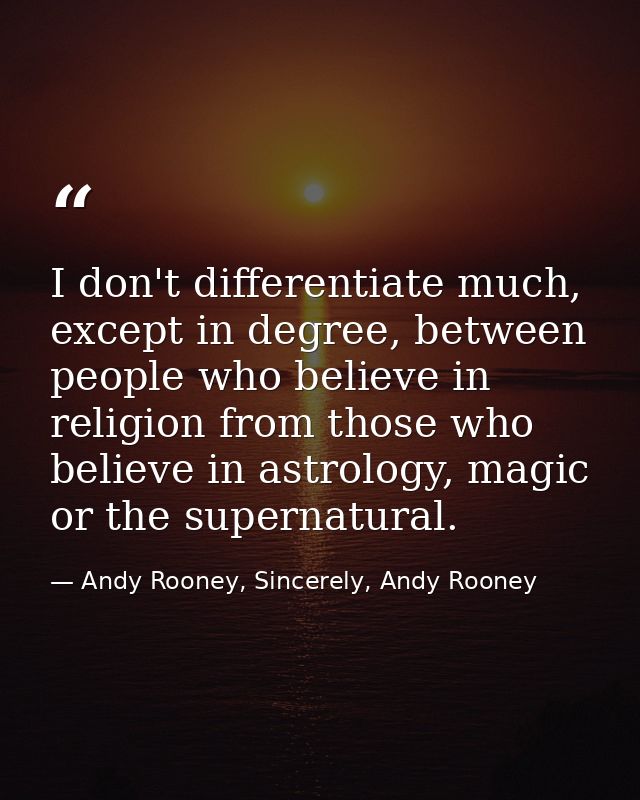 I don't differentiate much, except in degree, between people who believe in religion from those who believe in astrology — Andy Rooney, Sincerely, Andy Rooney