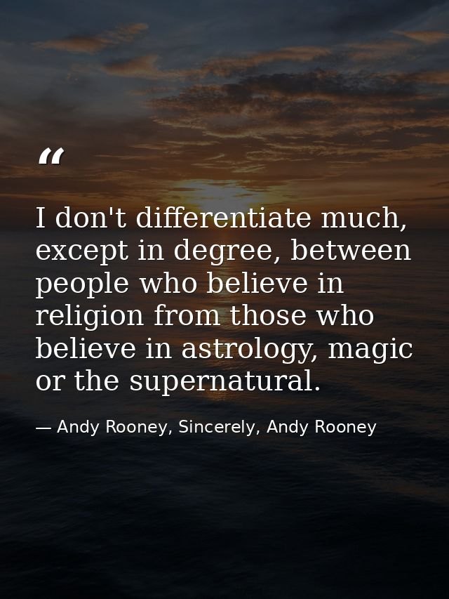 I don't differentiate much, except in degree, between people who believe in religion from those who believe in astrology — Andy Rooney, Sincerely, Andy Rooney