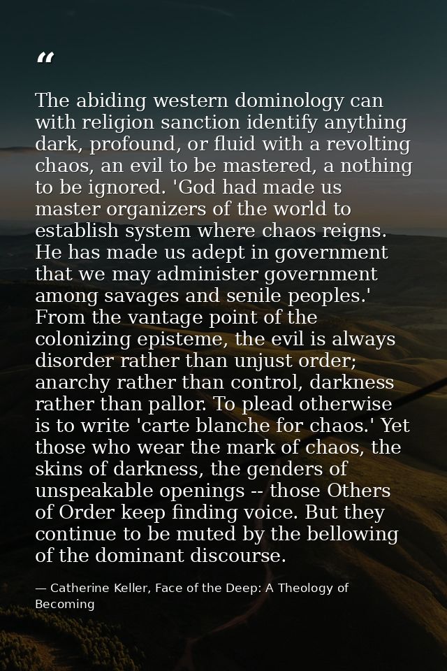 The abiding western dominology can with religion sanction identify anything dark, profound, or fluid with a revolting ch — Catherine Keller, Face of the Deep: A Theology of Becoming