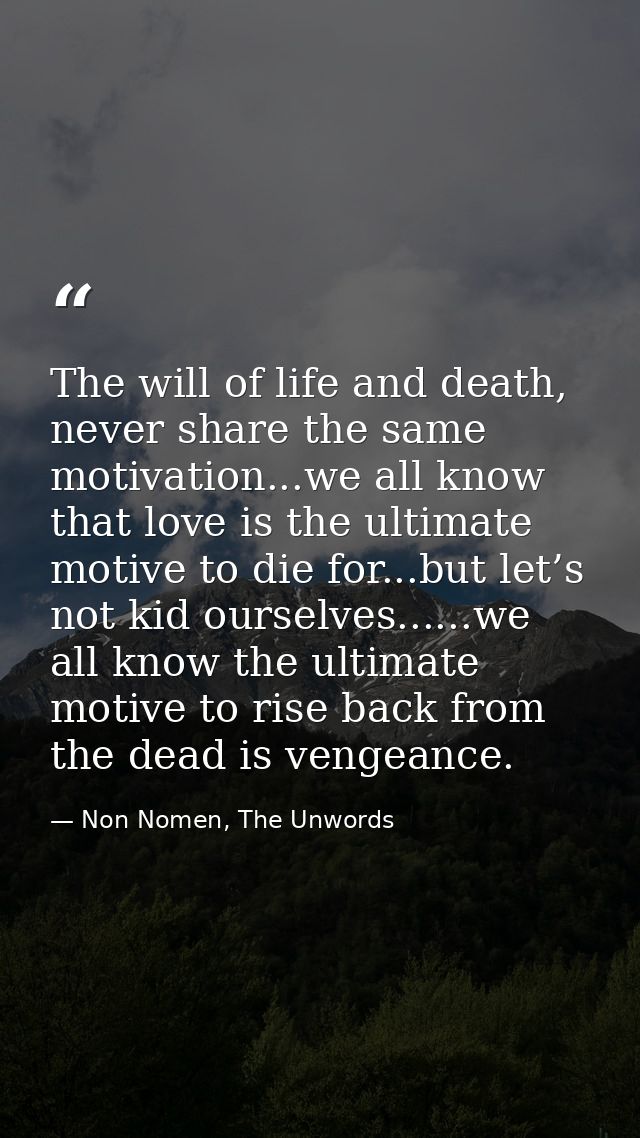 The will of life and death, never share the same motivation...we all know that love is the ultimate motive to die for... — Non Nomen, The Unwords
