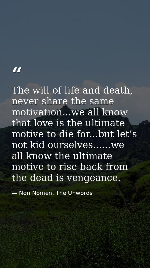 The will of life and death, never share the same motivation...we all know that love is the ultimate motive to die for... — Non Nomen, The Unwords