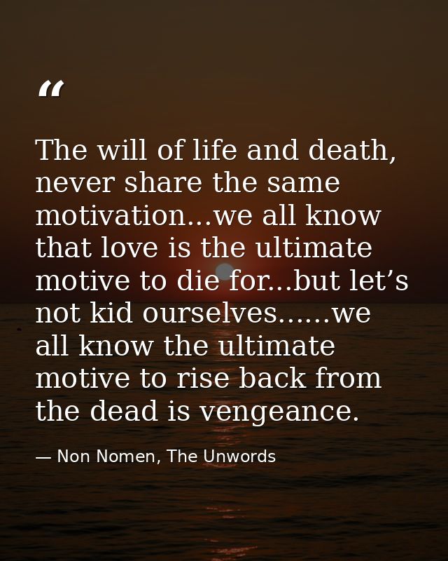 The will of life and death, never share the same motivation...we all know that love is the ultimate motive to die for... — Non Nomen, The Unwords