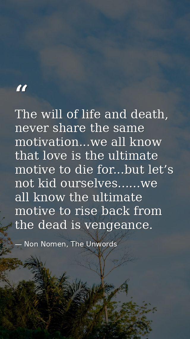The will of life and death, never share the same motivation...we all know that love is the ultimate motive to die for... — Non Nomen, The Unwords