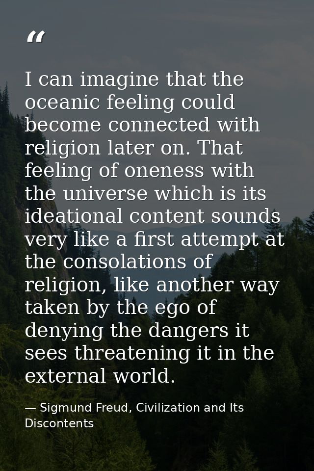I can imagine that the oceanic feeling could become connected with religion later on. That feeling of oneness with the u — Sigmund Freud, Civilization and Its Discontents